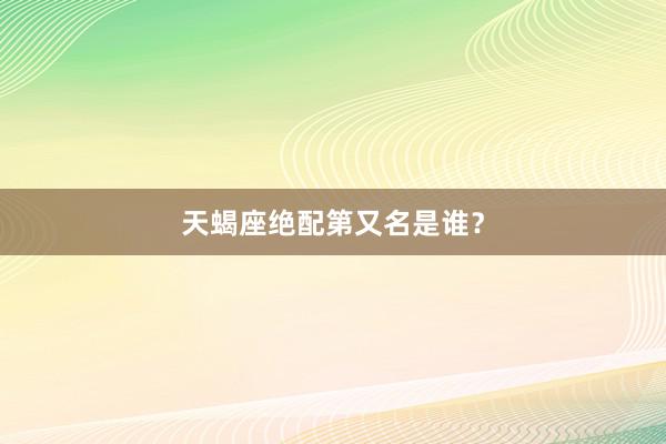 天蝎座绝配第又名是谁？