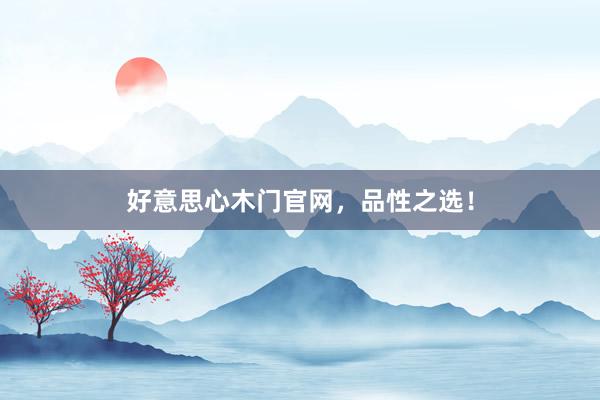 好意思心木门官网，品性之选！