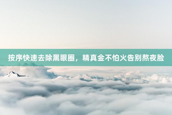 按序快速去除黑眼圈，精真金不怕火告别熬夜脸