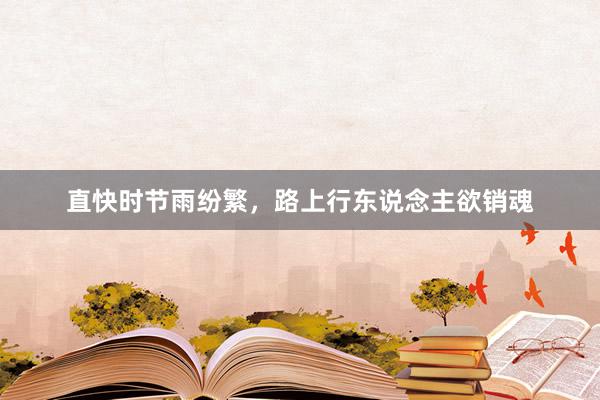 直快时节雨纷繁，路上行东说念主欲销魂