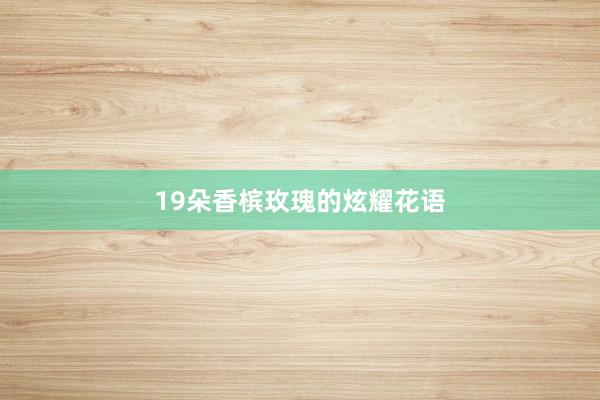 19朵香槟玫瑰的炫耀花语