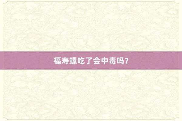 福寿螺吃了会中毒吗？