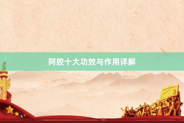 阿胶十大功效与作用详解
